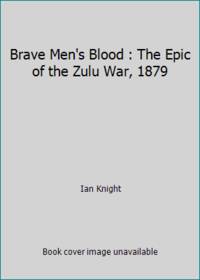 Brave Men's Blood: The Epic of the Zulu War, 1879