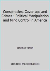 Conspiracies, Cover-ups and Crimes : Political Manipulation and Mind Control in America by Jonathan Vankin - 1991