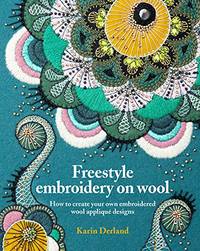 Freestyle Embroidery on Wool: How to create your own embroidered wool applique designs