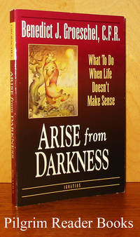 Arise from Darkness: What to Do When Life Doesn&#039;t Make Sense. by Groeschel CFR., Benedict J - 1995