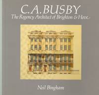 C.A. Busby: the Regency Architect of Brighton and Hove by (Busby, C. A.) Neil Bingham: