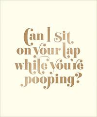 Can I Sit on Your Lap While You're Pooping?: Actual Quotes from an Actual Toddler to Her...