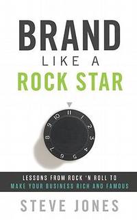Brand Like a Rock Star : Using Rock 'n Roll to Make Your Business Famous
