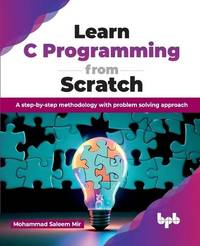 Learn C Programming from Scratch: A step-by-step methodology with problem solving approach...