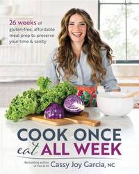 Cook Once, Eat All Week : 26 Weeks of Gluten-Free, Affordable Meal Prep to Preserve Your Time and...
