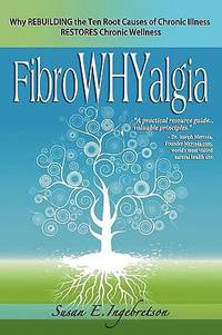 Fibrowhyalgia : Why Rebuilding the Ten Root Causes of Chronic Illness Restores Chronic Wellness