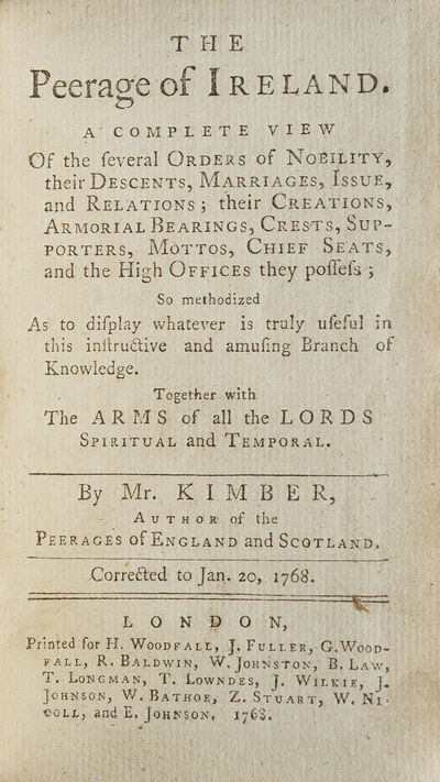 The Peerage of Ireland. A Complete View of the Several Orders of Nobility, their Descents, Marriages, Issue, and Relations; their Creations, Armorial Bearings, Crests, Supporters, Mottos, Chief Seats, and the High Offices they possess ..