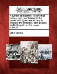 A System of Rhetorick, in a Method Entirely New: Containing All the Tropes and Figures Necessary...