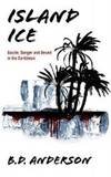 Island Ice: Dazzle, Danger and Deceit in the Caribbean by B D Anderson - 2009-09-23