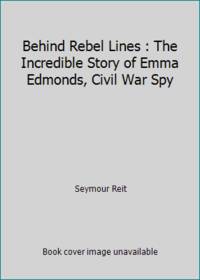 Behind Rebel Lines : The Incredible Story of Emma Edmonds, Civil War Spy