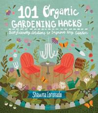 101 Organic Gardening Hacks: Eco-Friendly Solutions to Improve Any Garden