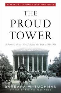 The Proud Tower : A Portrait of the World Before the War, 1890-1914; Barbara W. Tuchman's Great...