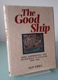 The Good Ship: Ships, Shipbuilding and Technology in England, 1200-1520 by Friel, Ian - 1995