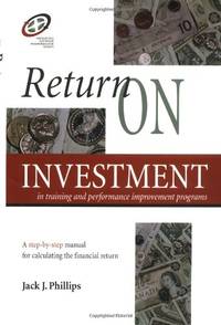 Return on Investment in Training and Performance Improvement Programs: A Step-by-Step Manual for...