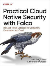 Practical Cloud Native Security with Falco: Risk and Threat Detection for Containers, Kubernetes,...