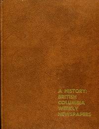 A History of Weekly Newspapers of British Columbia: 1871-1971 by Irving and Frances Wilson -editors - First Edition - 1971 - from Don Wood Bookseller (SKU: 4307)