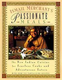Ismail Merchant's Passionate Meals : The New Indian Cuisine for Fearless Cooks and Adventurous...