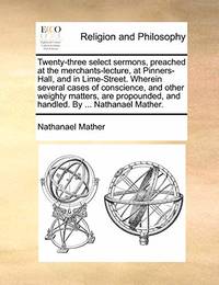 Twenty-Three Select Sermons, Preached at the Merchants-Lecture, at Pinners-Hall, and in...