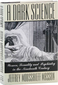 A Dark Science: Women, Sexuality, and Psychiatry in the Nineteenth Century by MASSON, Jeffrey Moussaieff - 1986