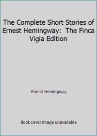 The Complete Short Stories of Ernest Hemingway: The Finca Vigia Edition