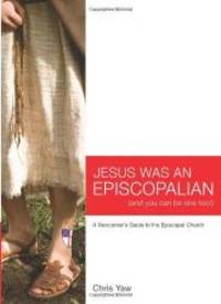 Jesus Was An Episcopalian (And You Can Be One Too!): A Newcomer&#039;s Guide to the Episcopal Church by Rev. Chris Yaw - 2008-04-04