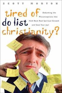 Tired of Do-List Christianity? : Debunking the Misconceptions That Hold Back Spiritual Growth and Steal Your Joy by Scott Morton - 2006