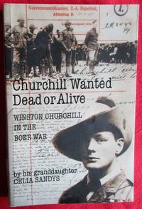 Churchill Wanted Dead Or Alive. Winston Churchill in the Boer War by his Granddaughter.