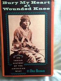 Bury My Heart at Wounded Knee: An Indian History of the American West by Brown, Dee - 1970