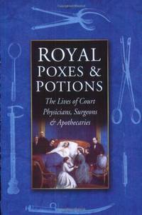 Royal Poxes and Potions: The Lives of Court Physicians, Surgeons and Apothecaries