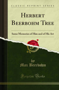 Herbert Beerbohm Tree: Some Memories of Him and of His Art Classic Reprint