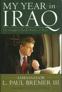 My Year in Iraq: The Struggle to Build a Future of Hope by Bremer III, L. Paul ; Malcolm McConnell - 2006