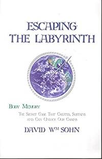 Escaping the Labyrinth: Body Memory - The Secret Code That Creates, Sustains and Can Unlock Our...