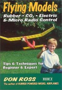 Flying Models - Rubber CO2 - Electric Micro Radio Control Vol. 2 : Tips and Techniques for...