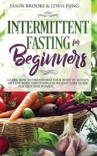 Intermittent Fasting for Beginners: Learn How to Transform Your Body in 30 Days or Less with This...