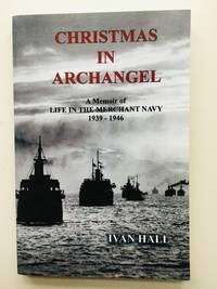 Christmas in Archangel: A Memoir of Life in the Merchant Navy 1939 - 1946 by Hall, Ivan