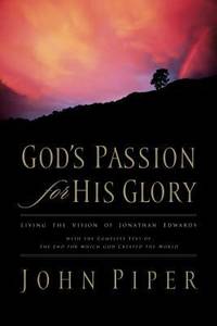 God's Passion for His Glory: Living the Vision of Jonathan Edwards with the Complete Text of the...