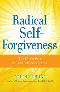 Radical Self-Forgiveness : How to Fully Accept Yourself and Embrace the Perfection of Every...