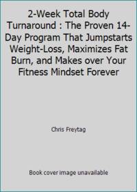 2-Week Total Body Turnaround: The 14-Day Plan That Jumpstarts Weight Loss, Maximizes Fat Burn,...