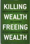 KILLING WEALTH, FREEING WEALTH How to Save America's Economy... and Your Own