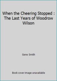 When the Cheering Stopped : The Last Years of Woodrow Wilson