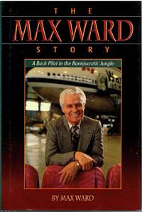 The Max Ward Story A bush pilot in a bureaucratic jungle by Max Ward - 1992