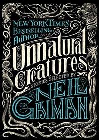 Unnatural Creatures: Stories Selected by Neil Gaiman by Gaiman, Neil