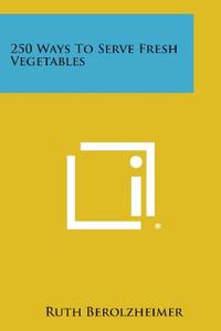 250 Ways to Serve Fresh Vegetables