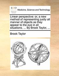 Linear Perspective: Or, a New Method of Representing Justly All Manner of Objects as They Appear...
