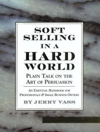 Soft Selling in a Hard World: Plain Talk on the Art of Persuasion
