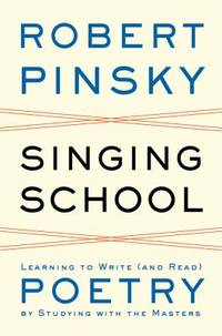 Singing School : Learning to Write (And Read) Poetry by Studying with the Masters