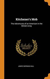 Kitchener&#039;s Mob: The Adventures of an American in the British Army by James Norman Hall