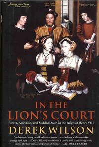 In the Lion's Court Power, Ambition, and Sudden Death in the Reign of Henry VIII by Derek Wilson - First American Edition; First Printing - 2002 - from Bluebird Books (SKU: 71954)