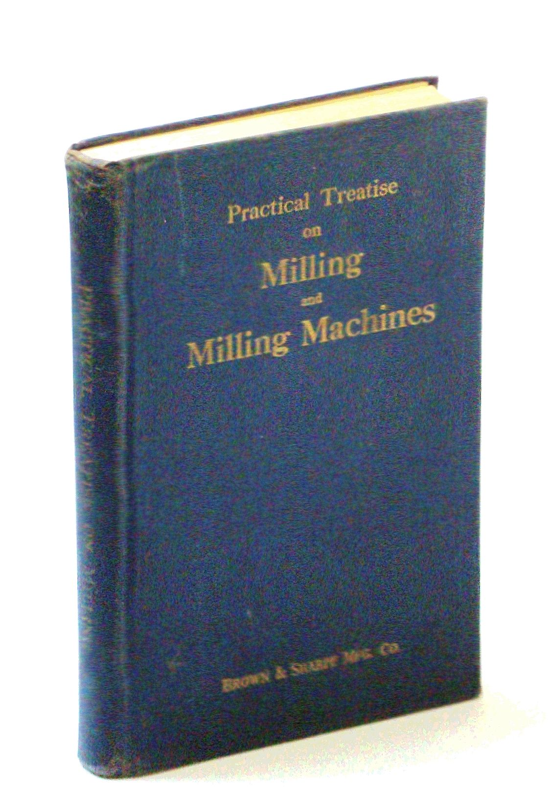 Practical Treatise on Milling and Milling Machines by Brown & Sharpe