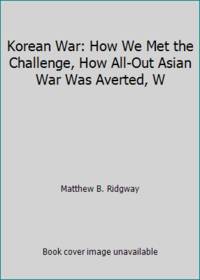 Korean War: How We Met the Challenge, How All-Out Asian War Was Averted, W by Matthew B. Ridgway - 1967